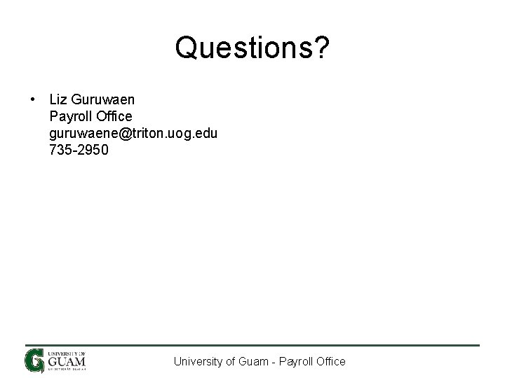 Questions? • Liz Guruwaen Payroll Office guruwaene@triton. uog. edu 735 -2950 University of Guam Questions? • Liz Guruwaen Payroll Office guruwaene@triton. uog. edu 735 -2950 University of Guam