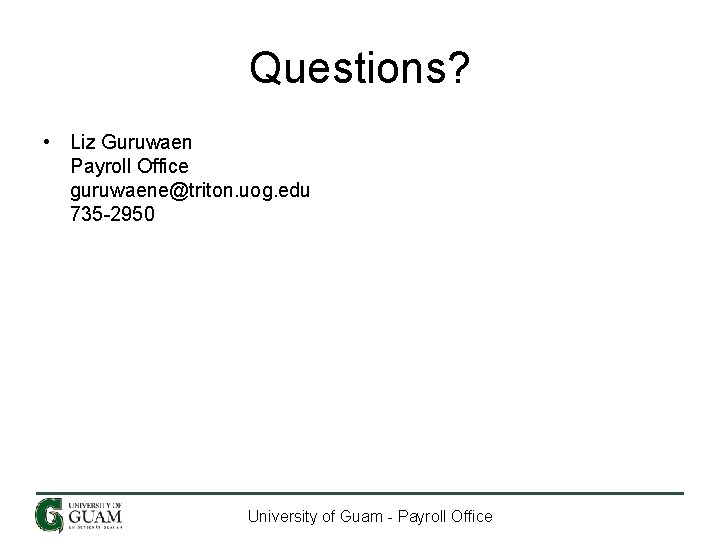 Questions? • Liz Guruwaen Payroll Office guruwaene@triton. uog. edu 735 -2950 University of Guam