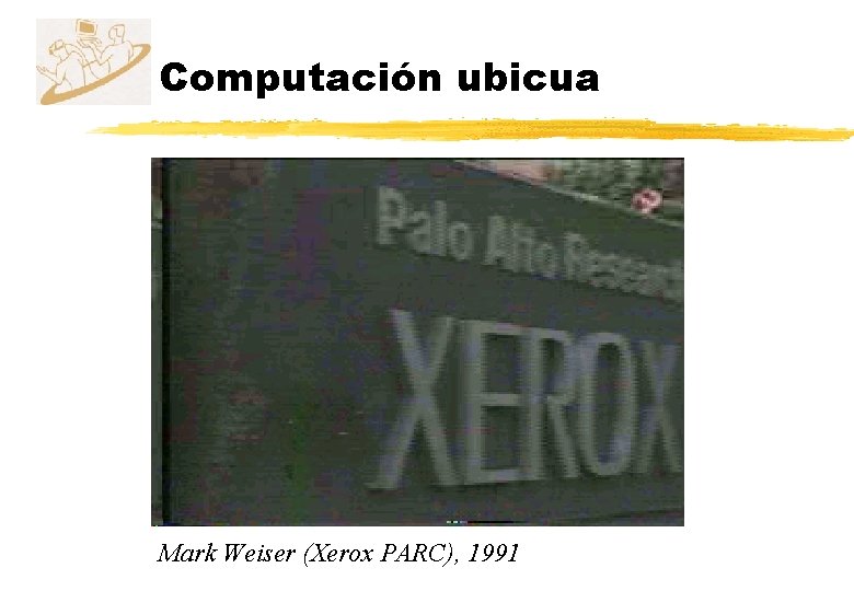 Computación ubicua Mark Weiser (Xerox PARC), 1991 