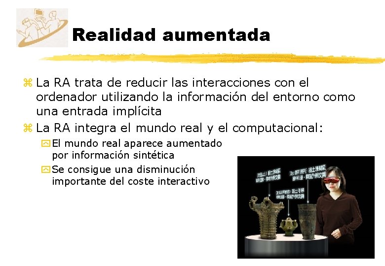 Realidad aumentada z La RA trata de reducir las interacciones con el ordenador utilizando Realidad aumentada z La RA trata de reducir las interacciones con el ordenador utilizando