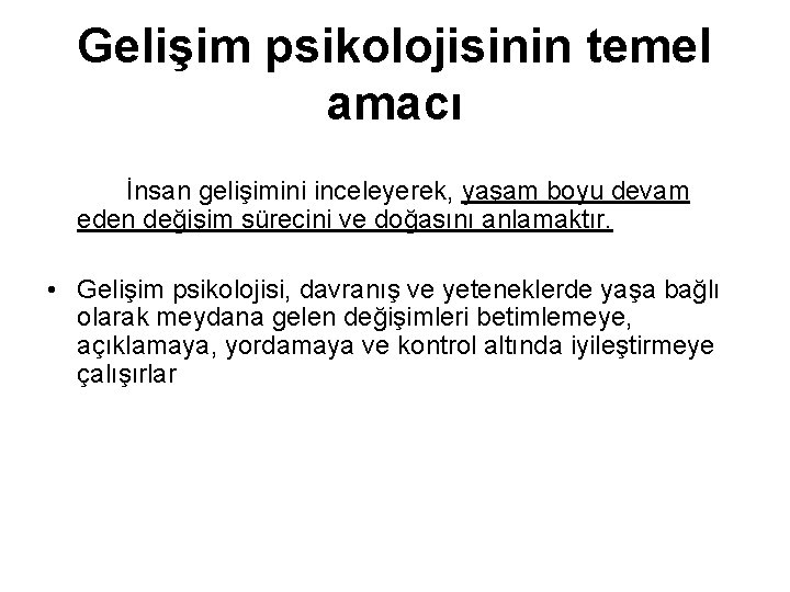 Gelişim psikolojisinin temel amacı İnsan gelişimini inceleyerek, yaşam boyu devam eden değişim sürecini ve