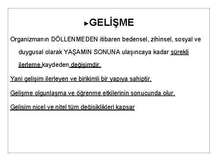 ► GELİŞME Organizmanın DÖLLENMEDEN itibaren bedensel, zihinsel, sosyal ve duygusal olarak YAŞAMIN SONUNA ulaşıncaya