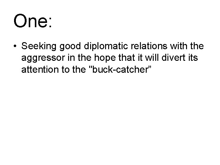 One: • Seeking good diplomatic relations with the aggressor in the hope that it