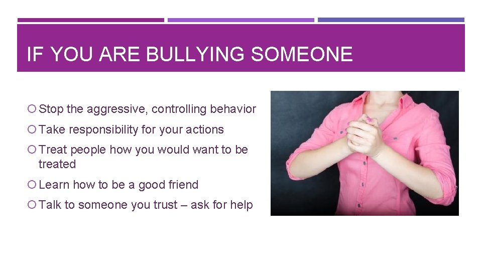 IF YOU ARE BULLYING SOMEONE Stop the aggressive, controlling behavior Take responsibility for your