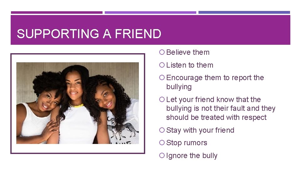 SUPPORTING A FRIEND Believe them Listen to them Encourage them to report the bullying