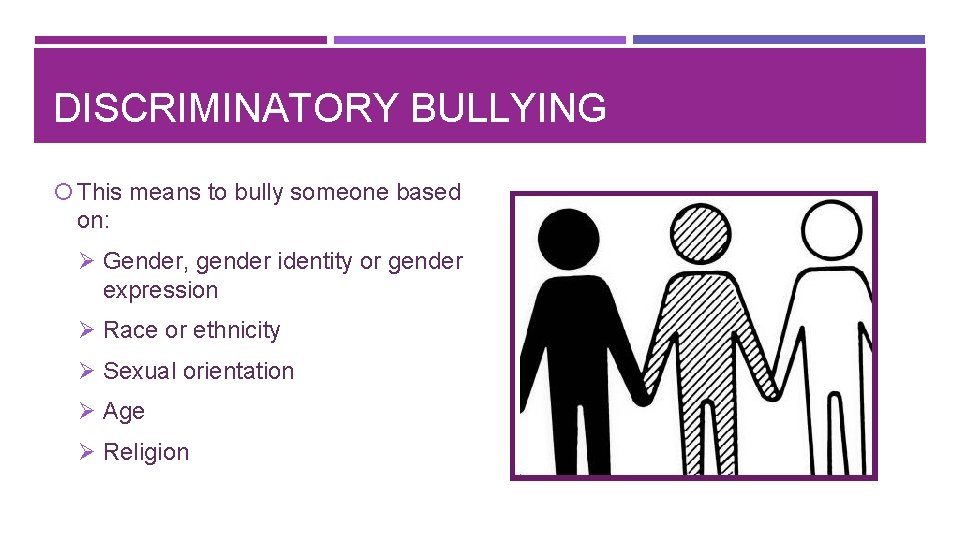 DISCRIMINATORY BULLYING This means to bully someone based on: Ø Gender, gender identity or
