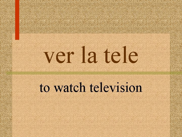 ver la tele to watch television 