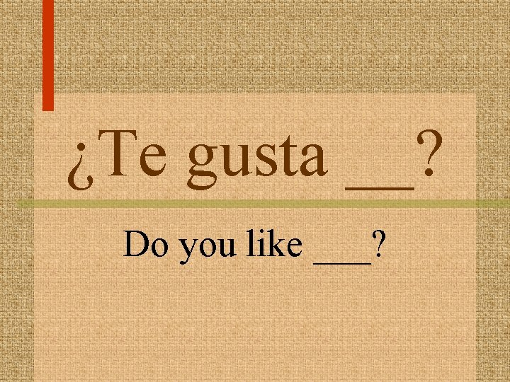 ¿Te gusta __? Do you like ___? 