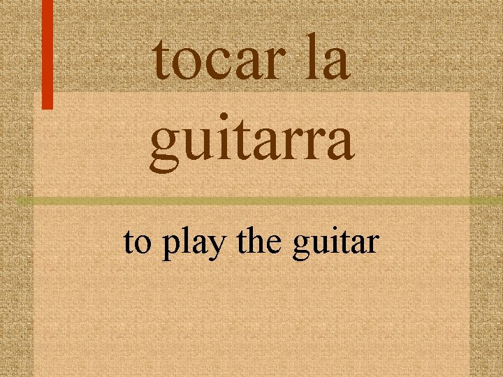 tocar la guitarra to play the guitar 