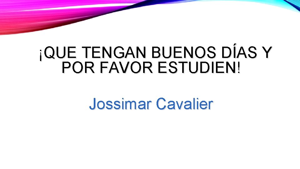 ¡QUE TENGAN BUENOS DÍAS Y POR FAVOR ESTUDIEN! Jossimar Cavalier 