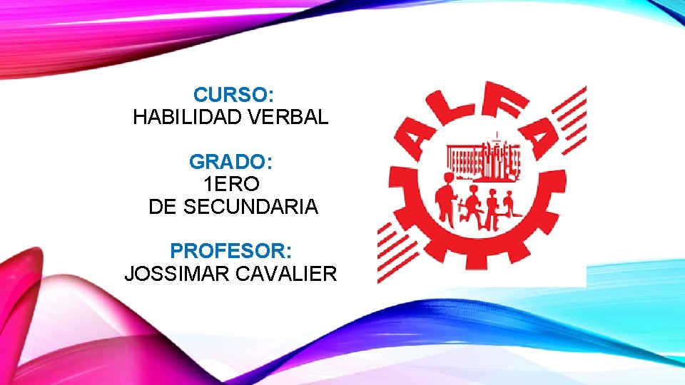 CURSO: HABILIDAD VERBAL GRADO: 1 ERO DE SECUNDARIA PROFESOR: JOSSIMAR CAVALIER 