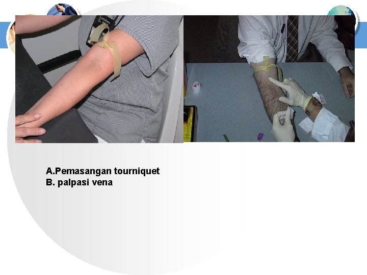 A. Pemasangan tourniquet B. palpasi vena 