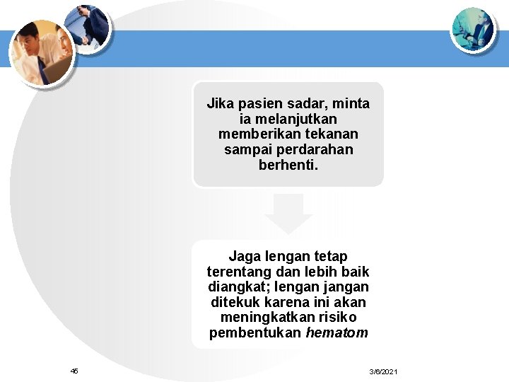 Jika pasien sadar, minta ia melanjutkan memberikan tekanan sampai perdarahan berhenti. Jaga lengan tetap