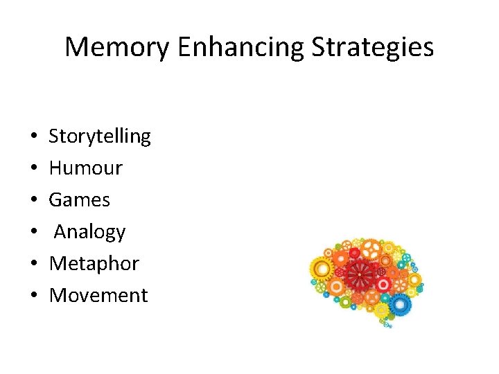 Memory Enhancing Strategies • • • Storytelling Humour Games Analogy Metaphor Movement 