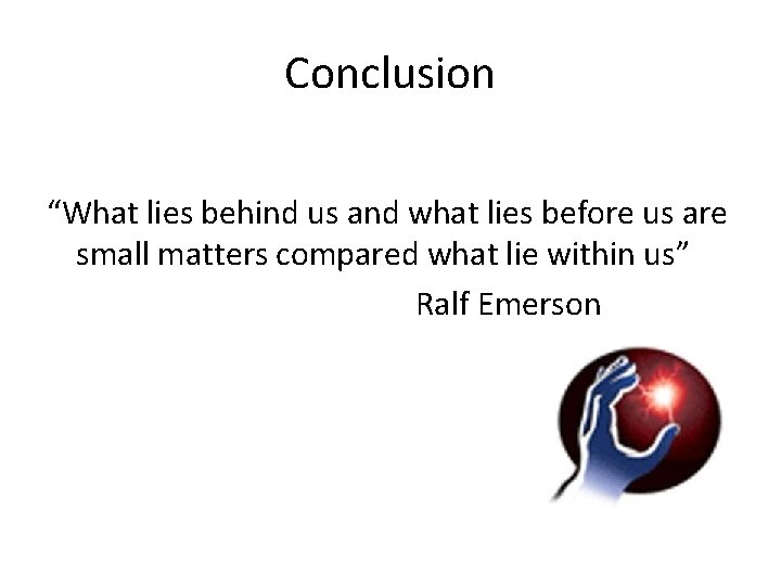 Conclusion “What lies behind us and what lies before us are small matters compared