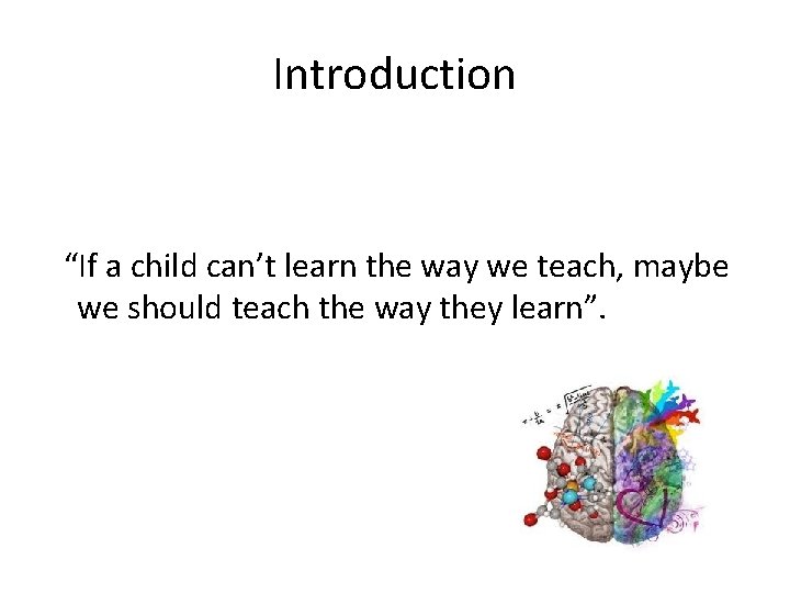 Introduction “If a child can’t learn the way we teach, maybe we should teach