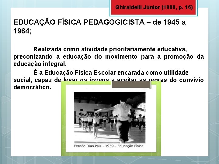 Ghiraldelli Júnior (1988, p. 16) EDUCAÇÃO FÍSICA PEDAGOGICISTA – de 1945 a 1964; Realizada