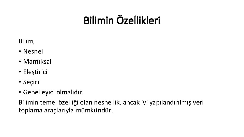 Bilimin Özellikleri Bilim, • Nesnel • Mantıksal • Eleştirici • Seçici • Genelleyici olmalıdır.