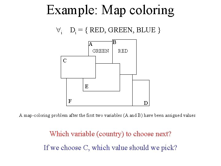 Example: Map coloring i Di = { RED, GREEN, BLUE } A GREEN B