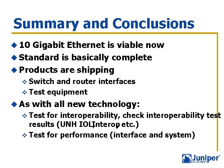 Summary and Conclusions u 10 Gigabit Ethernet is viable now u Standard is basically