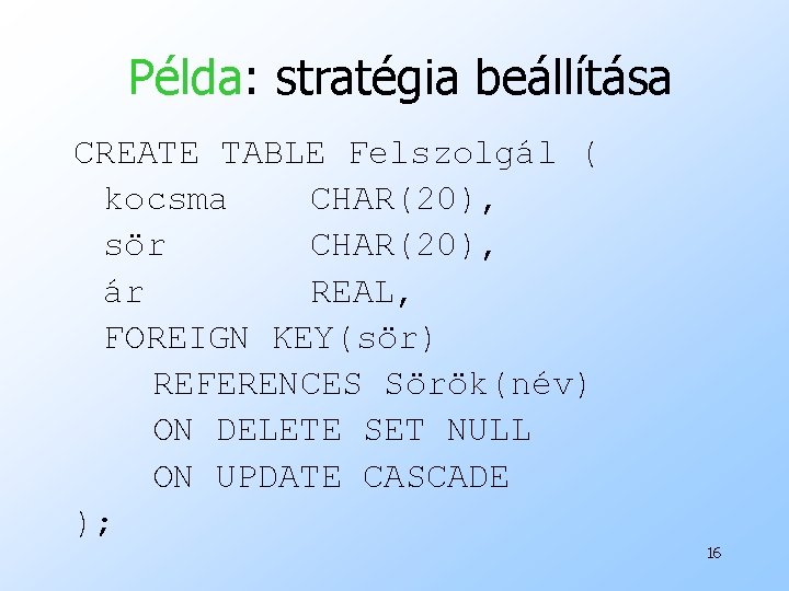 Példa: stratégia beállítása CREATE TABLE Felszolgál ( kocsma CHAR(20), sör CHAR(20), ár REAL, FOREIGN