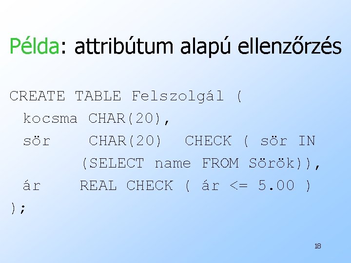 Példa: attribútum alapú ellenzőrzés CREATE TABLE Felszolgál ( kocsma CHAR(20), sör CHAR(20) CHECK (