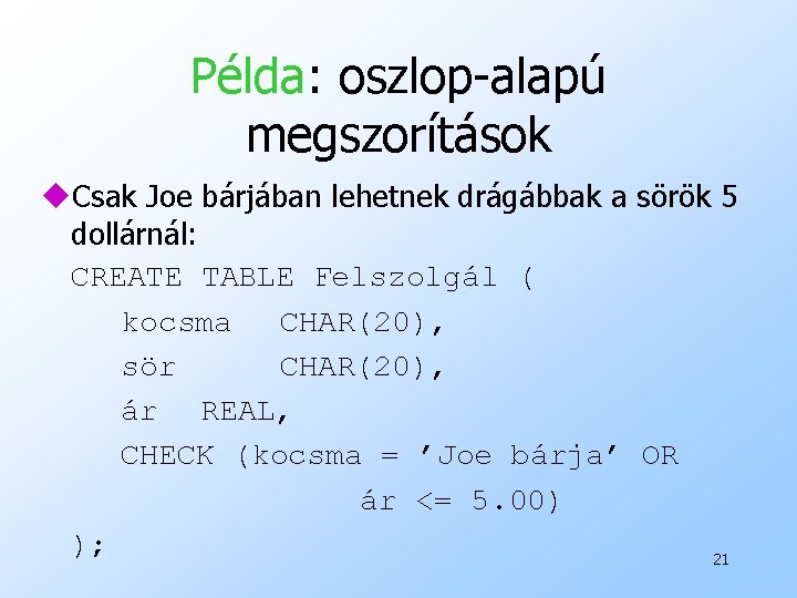 Példa: oszlop-alapú megszorítások u. Csak Joe bárjában lehetnek drágábbak a sörök 5 dollárnál: CREATE