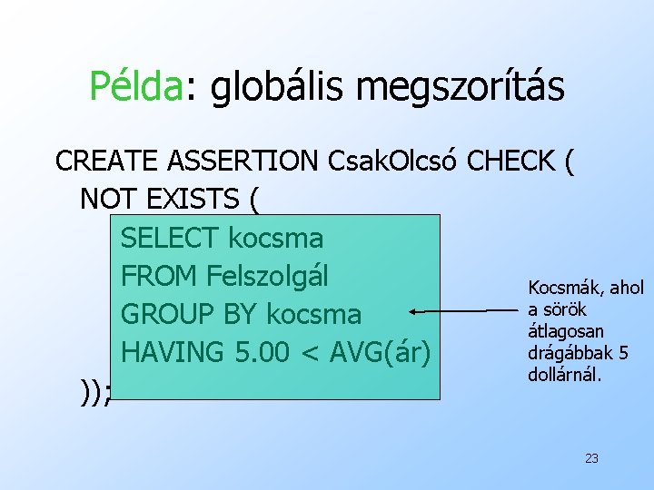 Példa: globális megszorítás CREATE ASSERTION Csak. Olcsó CHECK ( NOT EXISTS ( SELECT kocsma