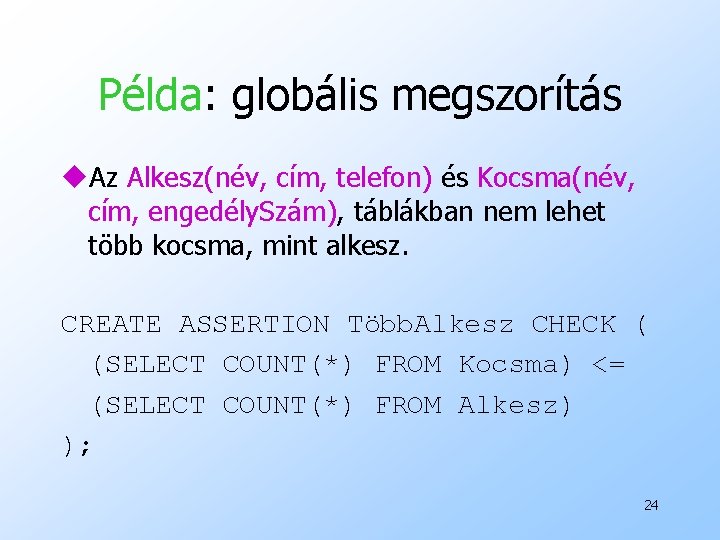 Példa: globális megszorítás u. Az Alkesz(név, cím, telefon) és Kocsma(név, cím, engedély. Szám), táblákban