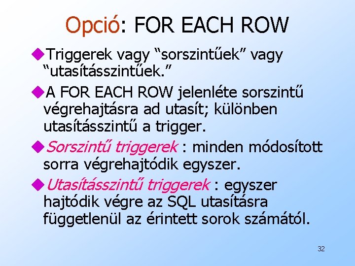 Opció: FOR EACH ROW u. Triggerek vagy “sorszintűek” vagy “utasításszintűek. ” u. A FOR