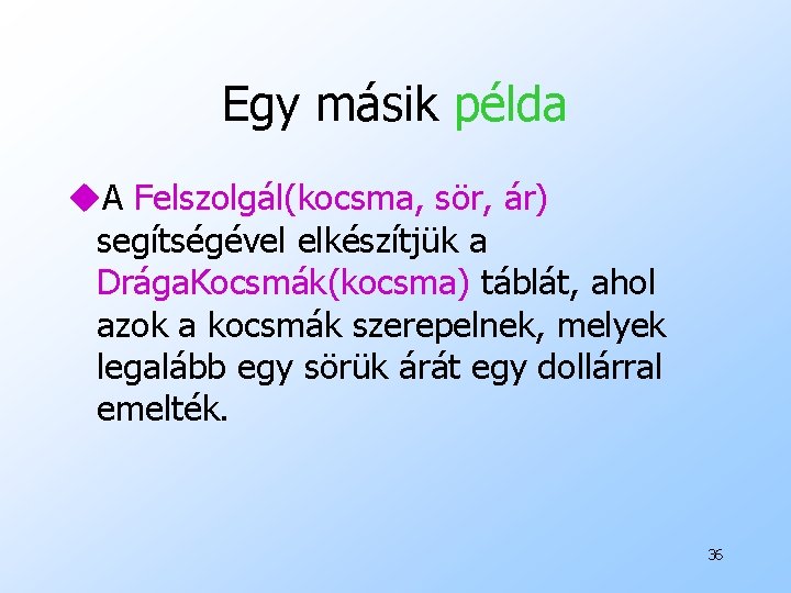 Egy másik példa u. A Felszolgál(kocsma, sör, ár) segítségével elkészítjük a Drága. Kocsmák(kocsma) táblát,