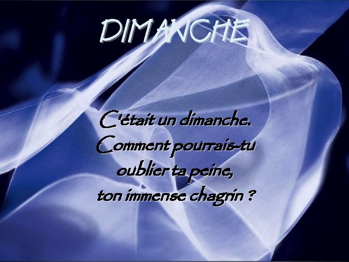 DIMANCHE C'était un dimanche. Comment pourrais-tu oublier ta peine, ton immense chagrin ? 