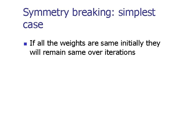 Symmetry breaking: simplest case n If all the weights are same initially they will