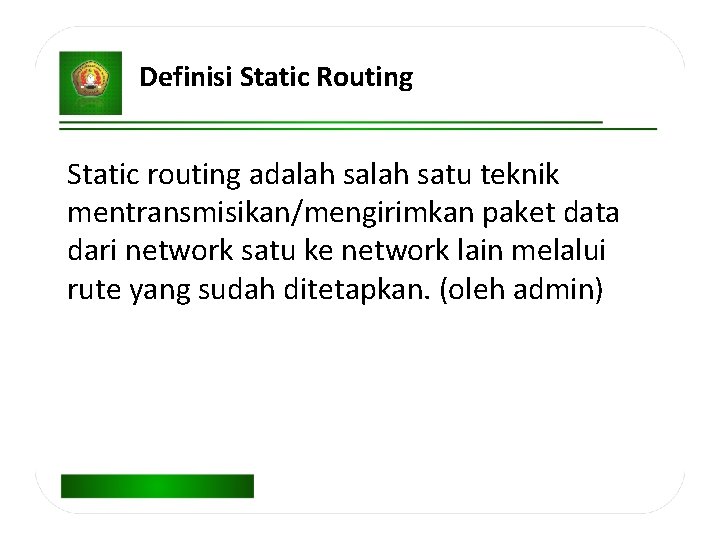 Definisi Static Routing Static routing adalah satu teknik mentransmisikan/mengirimkan paket data dari network satu
