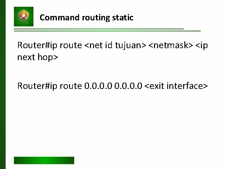 Command routing static Router#ip route <net id tujuan> <netmask> <ip next hop> Router#ip route