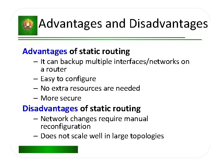Advantages and Disadvantages Advantages of static routing – It can backup multiple interfaces/networks on