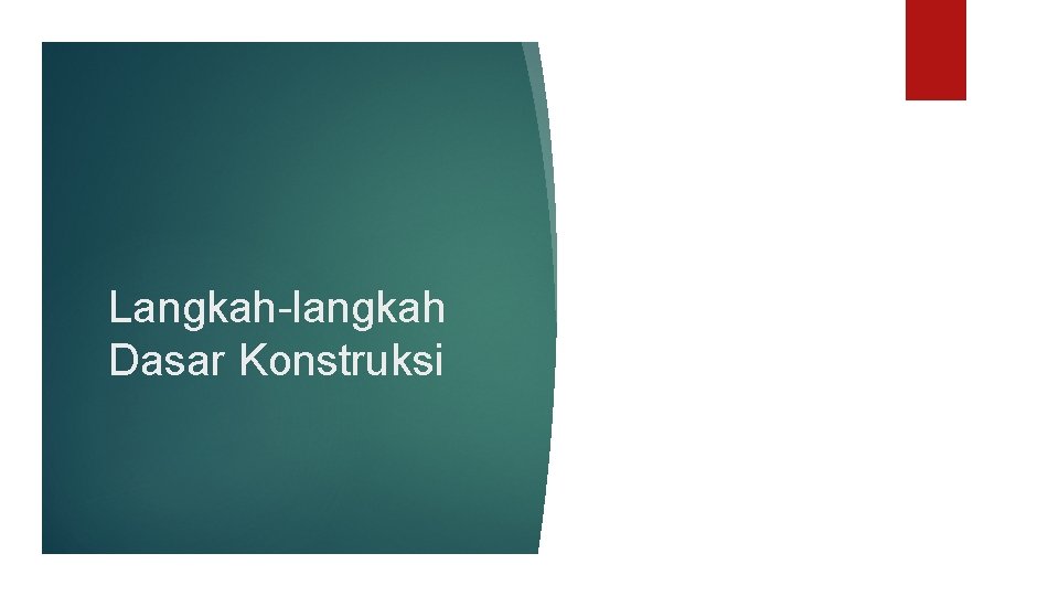 Langkah-langkah Dasar Konstruksi Langkah-langkah Dasar Konstruksi