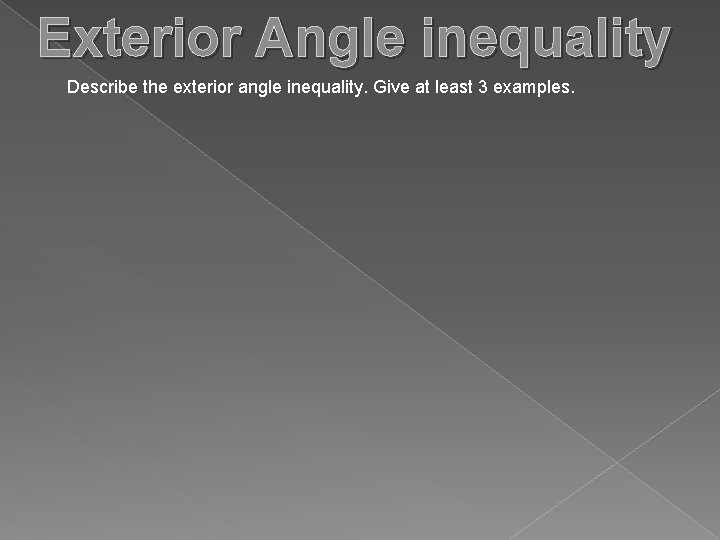 Exterior Angle inequality Describe the exterior angle inequality. Give at least 3 examples. 