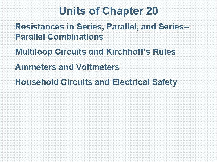 Units of Chapter 20 Resistances in Series, Parallel, and Series– Parallel Combinations Multiloop Circuits