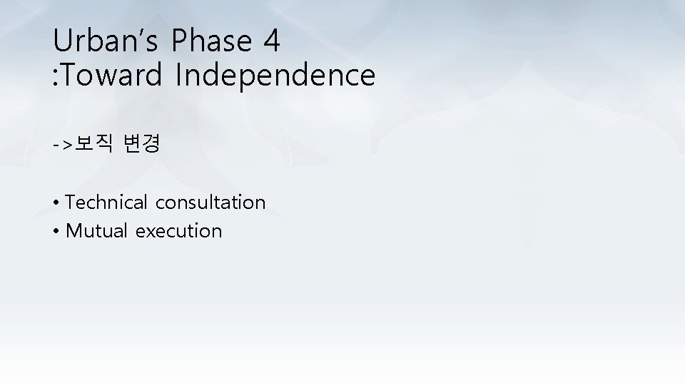 Urban’s Phase 4 : Toward Independence ->보직 변경 • Technical consultation • Mutual execution