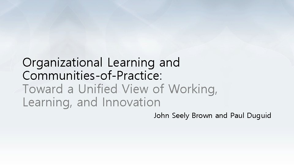 Organizational Learning and Communities-of-Practice: Toward a Unified View of Working, Learning, and Innovation John