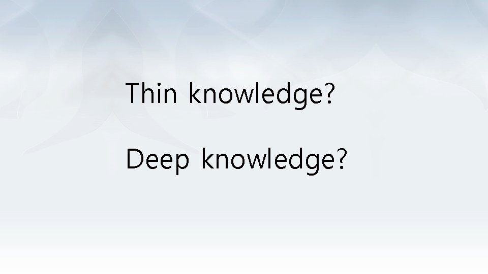 Thin knowledge? Deep knowledge? 