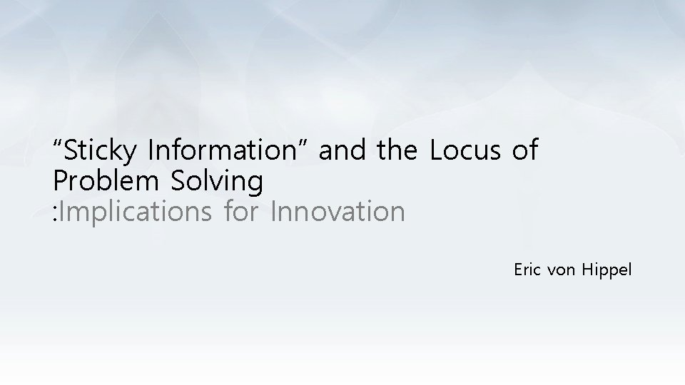 “Sticky Information” and the Locus of Problem Solving : Implications for Innovation Eric von