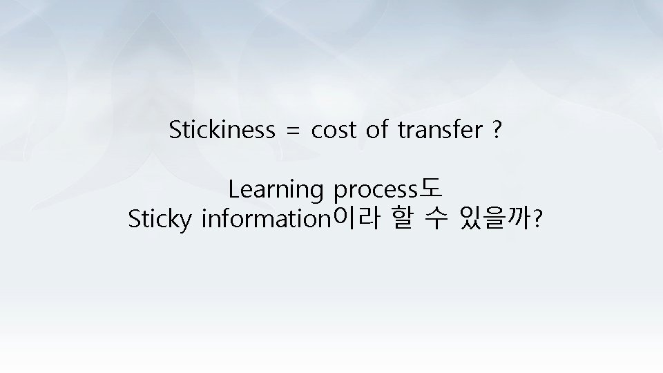 Stickiness = cost of transfer ? Learning process도 Sticky information이라 할 수 있을까? 