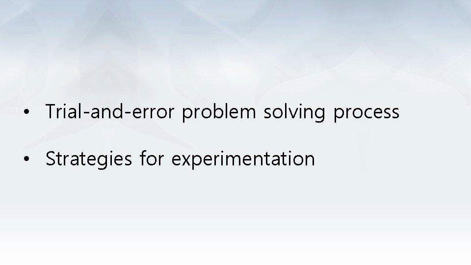  • Trial-and-error problem solving process • Strategies for experimentation 