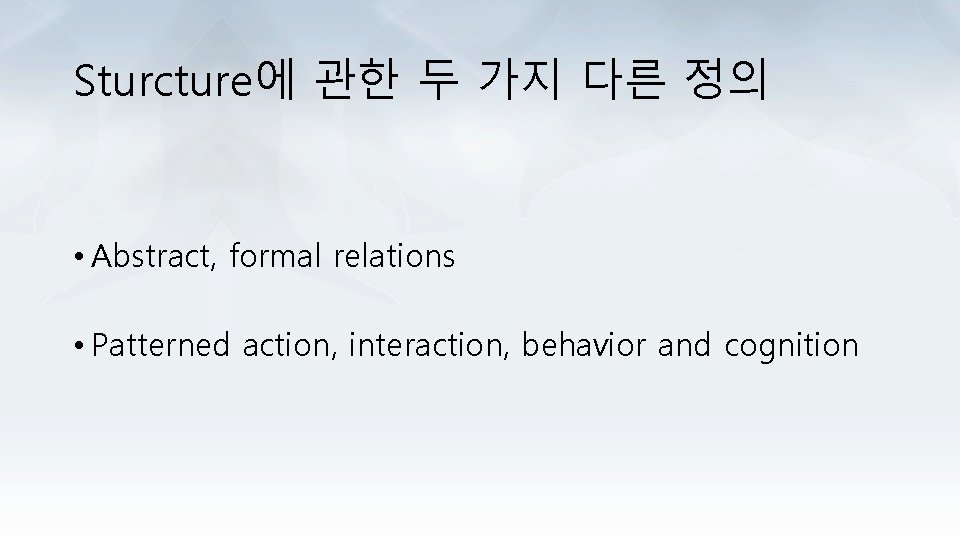 Sturcture에 관한 두 가지 다른 정의 • Abstract, formal relations • Patterned action, interaction,