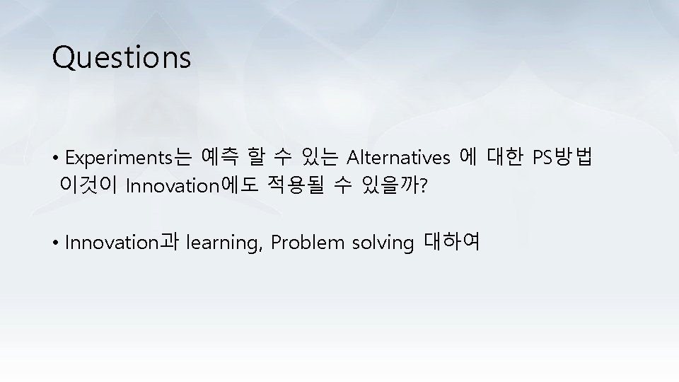 Questions • Experiments는 예측 할 수 있는 Alternatives 에 대한 PS방법 이것이 Innovation에도 적용될
