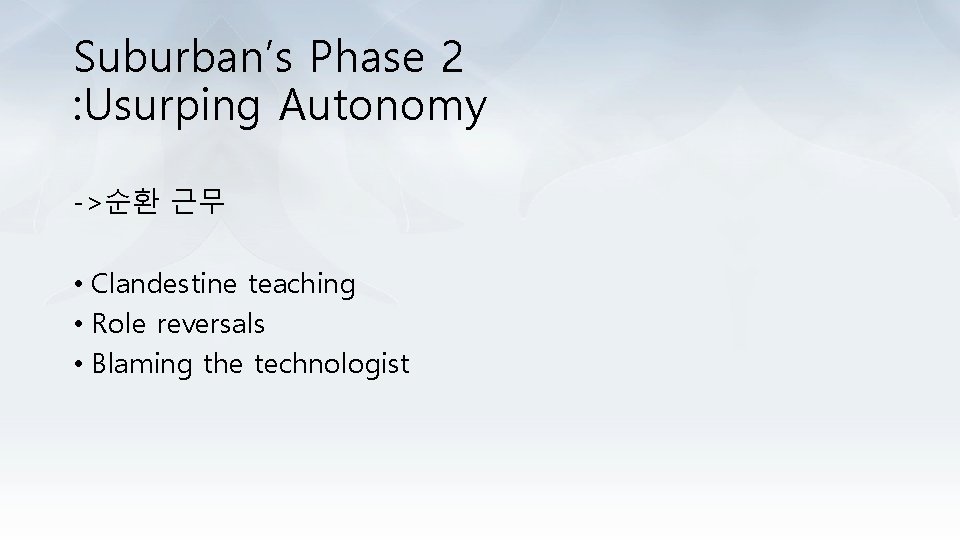 Suburban’s Phase 2 : Usurping Autonomy ->순환 근무 • Clandestine teaching • Role reversals