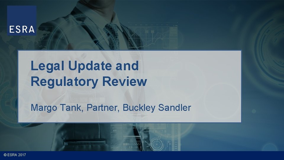 Legal Update and Regulatory Review Margo Tank, Partner, Buckley Sandler © ESRA 2017 