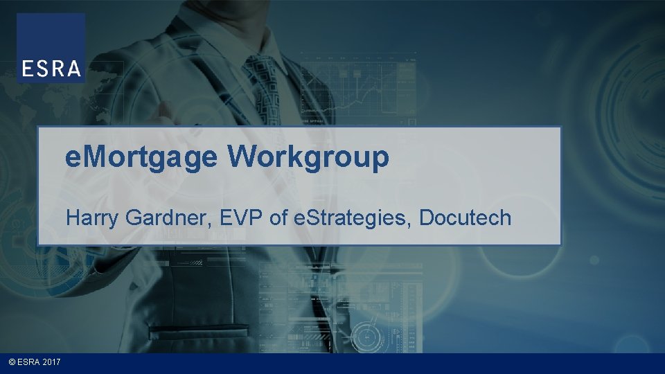 e. Mortgage Workgroup Harry Gardner, EVP of e. Strategies, Docutech © ESRA 2017 